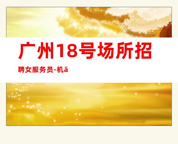 广州18号场所招聘女服务员-机会转瞬即逝
