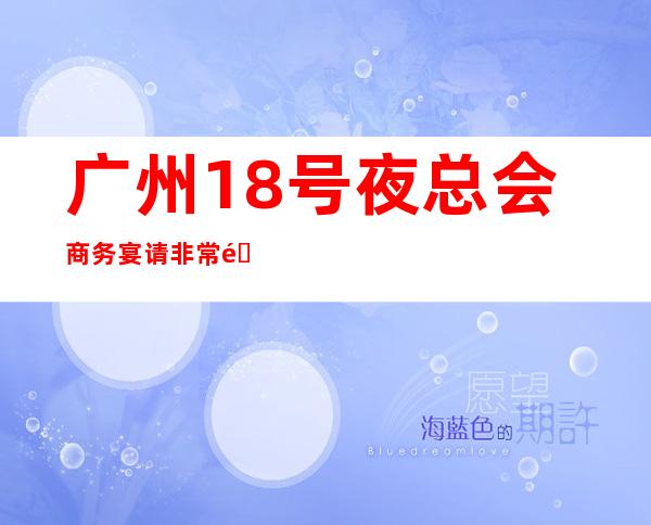 广州18号夜总会商务宴请非常适合你