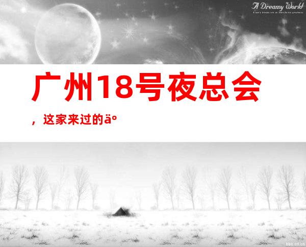 广州18号夜总会,这家来过的人都说非常好