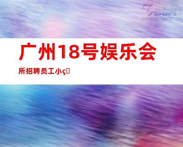 广州18号娱乐会所招聘员工小白新人好上班