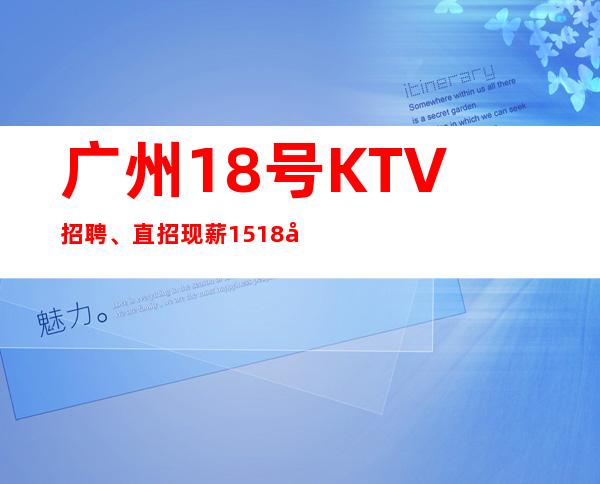 广州18号KTV招聘、直招现薪15+18场每天爆满缺人缺人