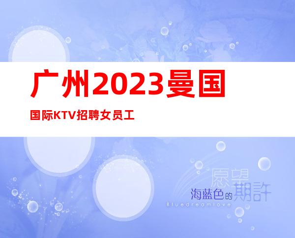 广州2023曼国国际KTV招聘女员工免费培训上岗