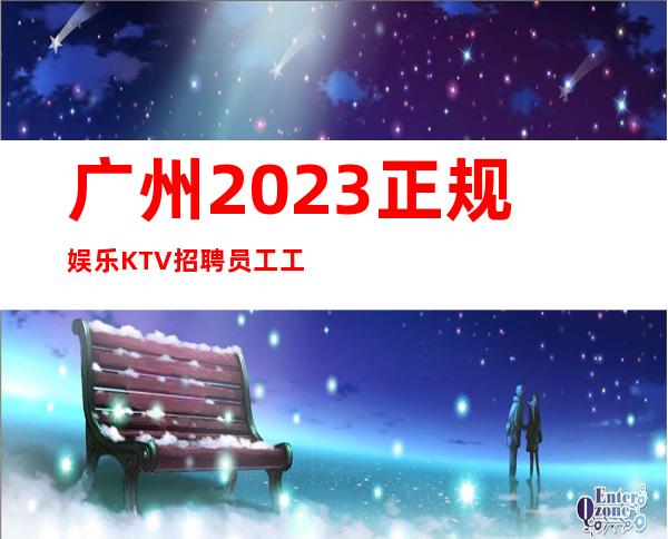 广州2023正规娱乐KTV招聘员工工资