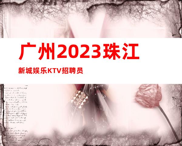 广州2023珠江新城娱乐KTV招聘员工跟对人赚好米