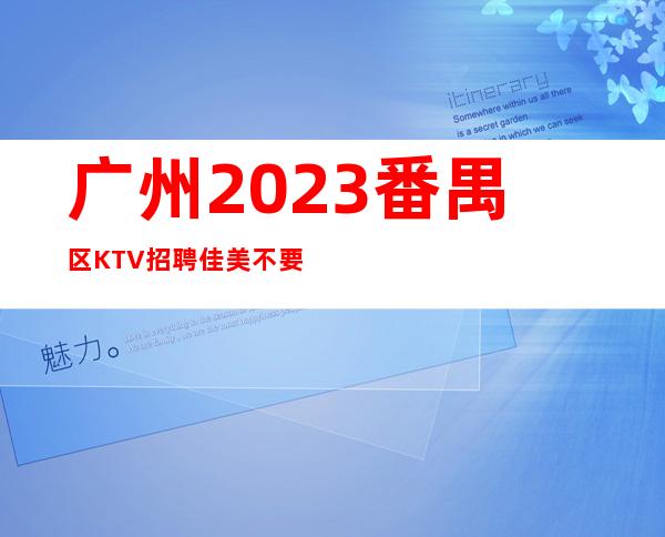 广州2023番禺区KTV招聘佳美不要浪费青春