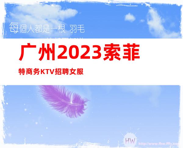 广州2023索菲特商务KTV招聘女服务员新年新气象赚处对象