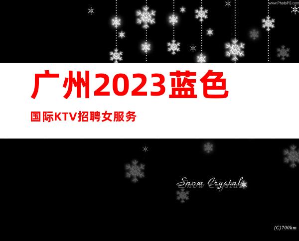 广州2023蓝色国际KTV招聘女服务员直街上班无考核
