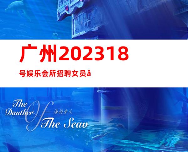 广州202318号娱乐会所招聘女员工梦想实现地