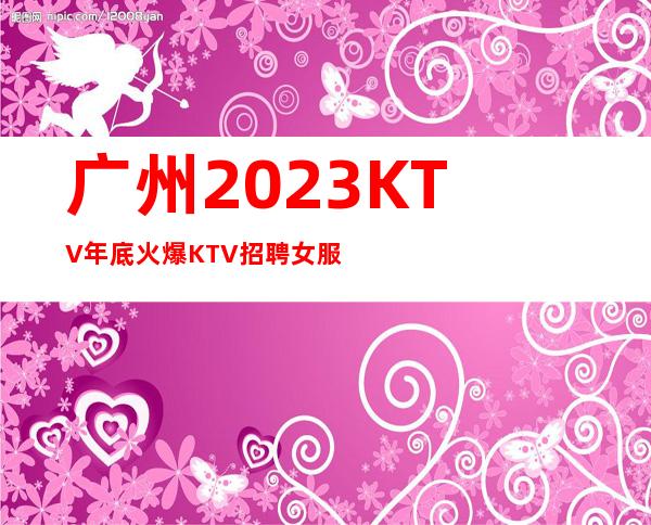 广州2023KTV年底火爆KTV招聘女服务员直街上班无考核