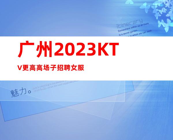 广州2023KTV更高高场子招聘女服务员努力等于回报