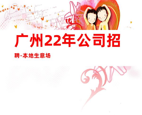 广州22年公司招聘-本地生意场