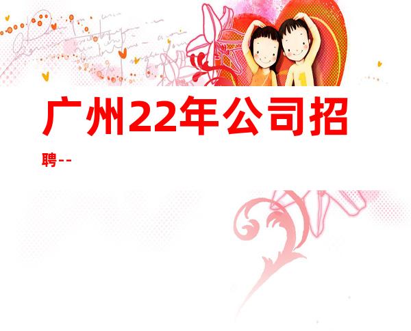 广州22年公司招聘--