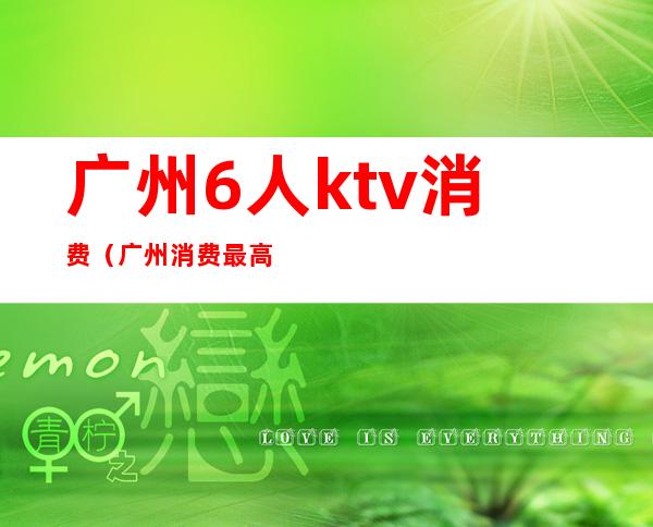 广州6人ktv消费（广州消费最高的ktv）