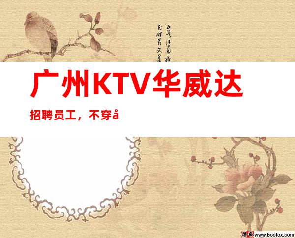 广州KTV华威达招聘员工,不穿工作服高素质场所