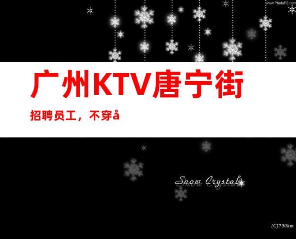 广州KTV唐宁街招聘员工,不穿工作服高素质场所