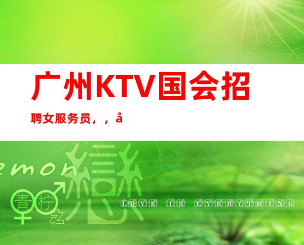 广州KTV国会招聘女服务员,,努力改变现状