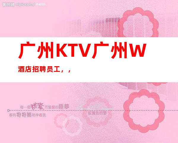 广州KTV广州W酒店招聘员工,,努力改变现状