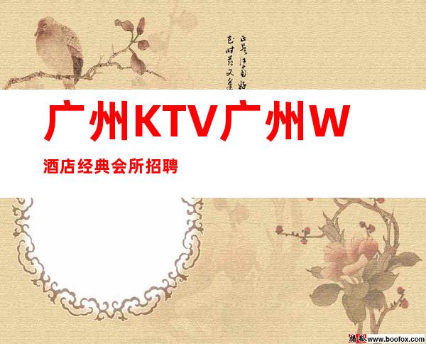 广州KTV广州W酒店经典会所招聘女服务员,不穿工作服高素质场所