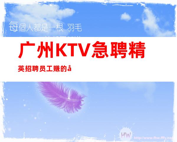 广州KTV急聘精英招聘员工赚的年纪别选择安逸
