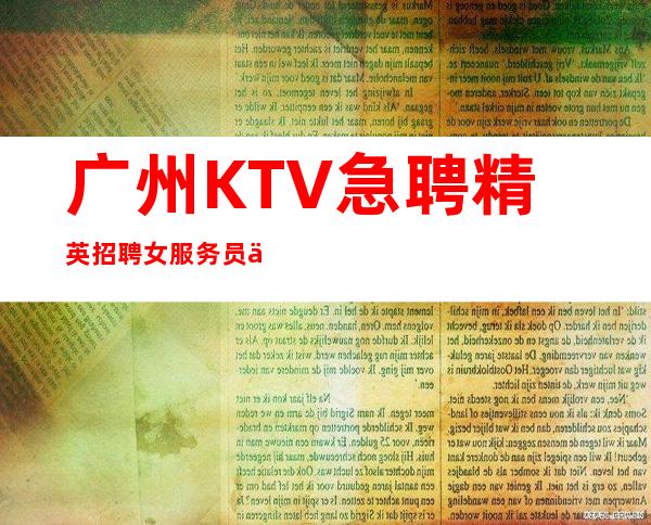 广州KTV急聘精英招聘女服务员不要浪费青春