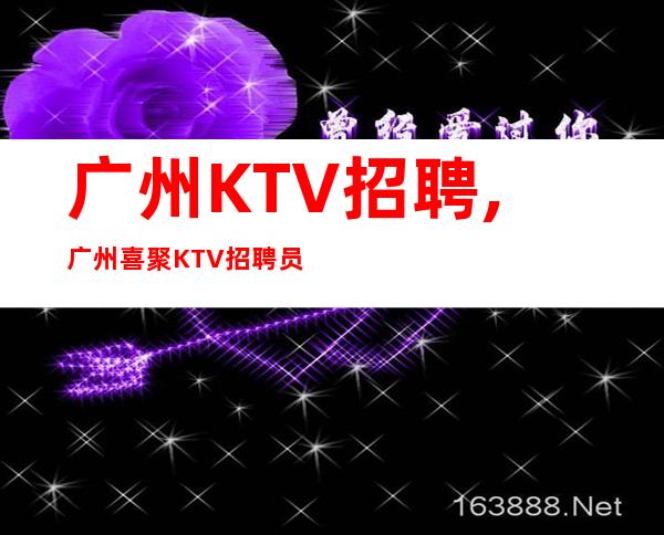 广州KTV招聘,广州喜聚KTV招聘员工(寻找形象出众的你)