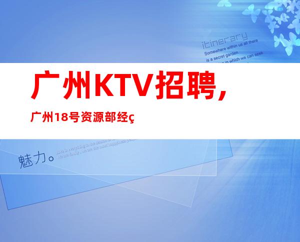 广州KTV招聘,广州18号资源部经理文哥直聘服务员(坐标天河)
