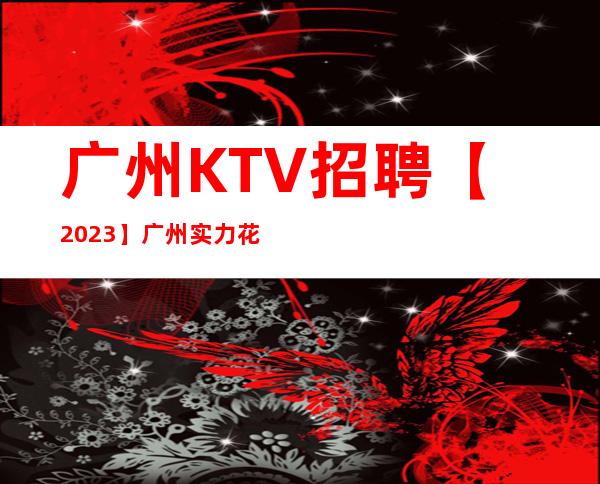 广州KTV招聘【2023】广州实力花姐服务员团队启航