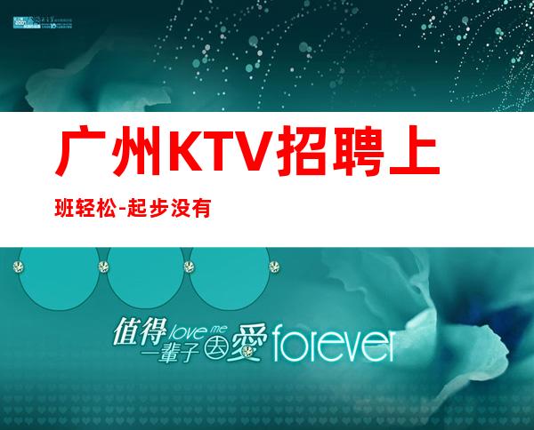 广州KTV招聘上班轻松-起步没有任何杂费