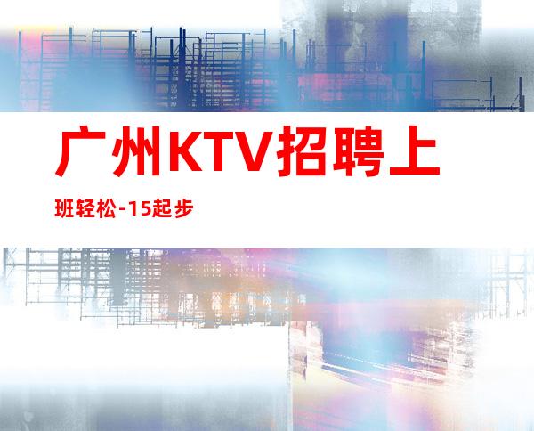 广州KTV招聘上班轻松-15起步