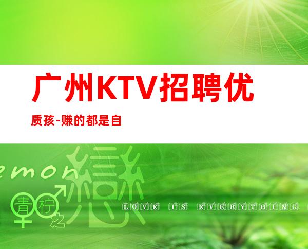 广州KTV招聘优质孩-赚的都是自己得