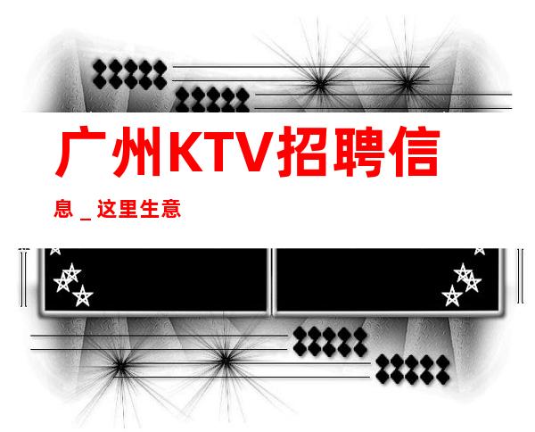 广州KTV招聘信息_这里生意