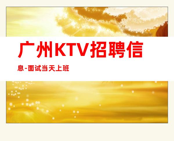 广州KTV招聘信息-面试当天上班