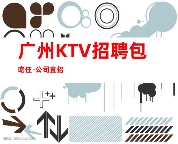 广州KTV招聘包吃住-公司直招