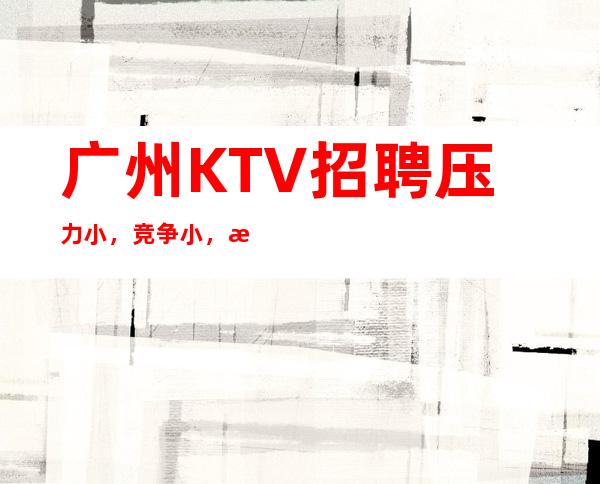 广州KTV招聘压力小，竞争小，服务员