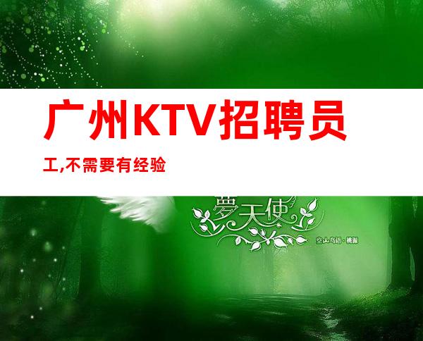 广州KTV招聘员工,不需要有经验,只要想赚保证上班率90%