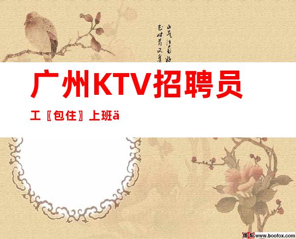 广州KTV招聘员工〖包住〗上班不交押金、不押工资