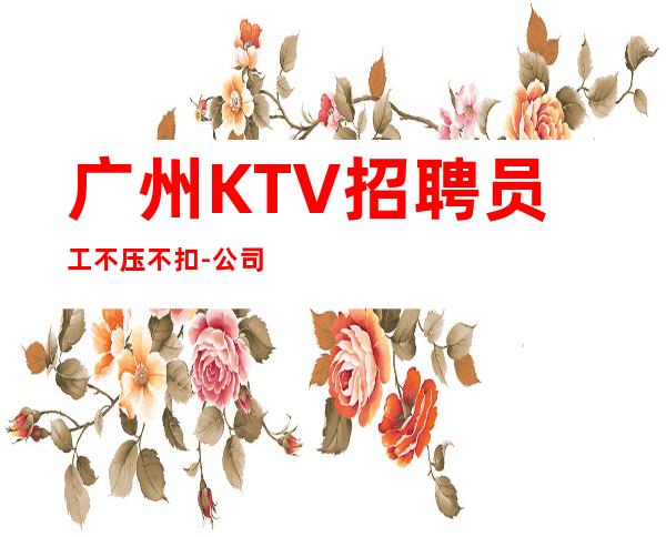 广州KTV招聘员工不压不扣-公司发展需要