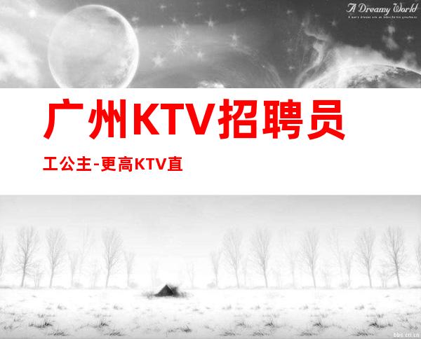 广州KTV招聘员工公主-更高KTV直招服务员你只负责挣