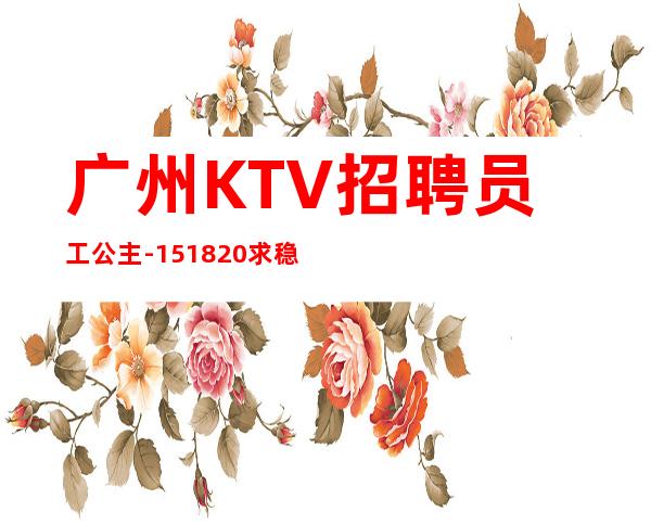 广州KTV招聘员工公主-15/18/20求稳定的来