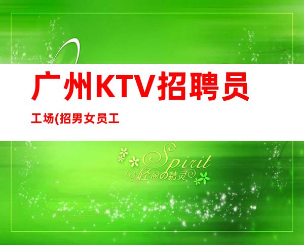 广州KTV招聘员工场(招男女员工特)-2023高档夜总会招聘信息