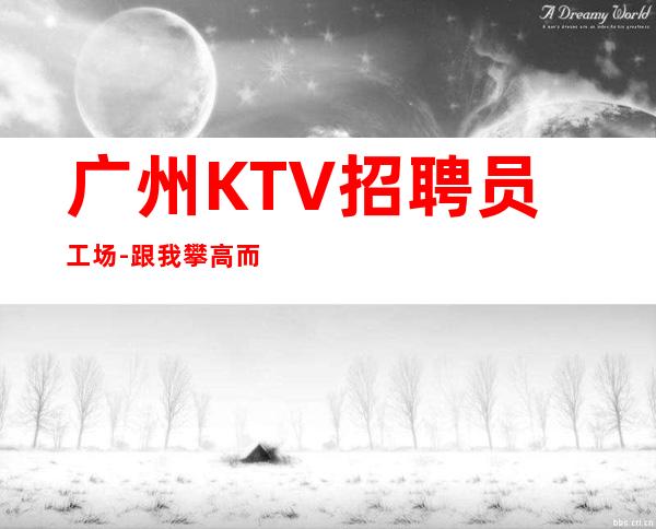 广州KTV招聘员工场-跟我攀高而上