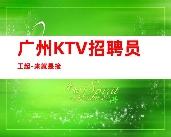 广州KTV招聘员工起-来就是捡