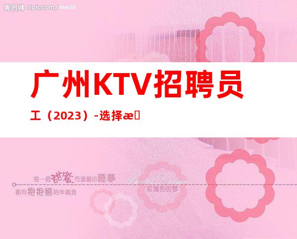 广州KTV招聘员工(2023)-选择我能得到你想要的