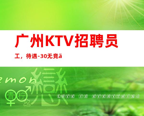 广州KTV招聘员工,待遇-30无竞争无压力赚多