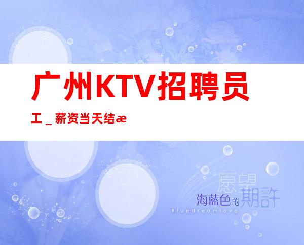 广州KTV招聘员工＿薪资当天结清承诺绝不拖欠