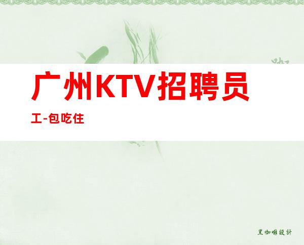 广州KTV招聘员工-包吃住