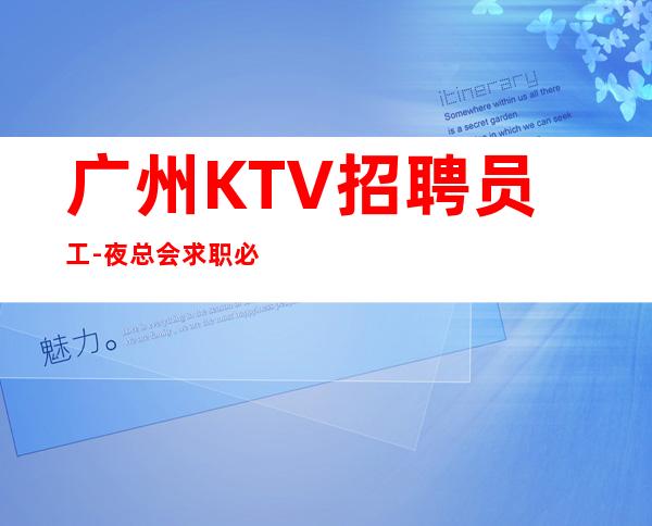 广州KTV招聘员工-夜总会求职必看(可)