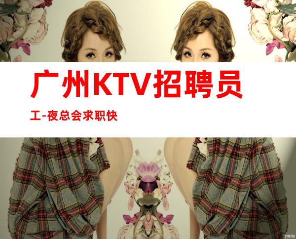 广州KTV招聘员工-夜总会求职快速查看