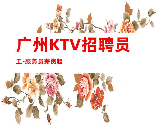 广州KTV招聘员工-服务员薪资起步