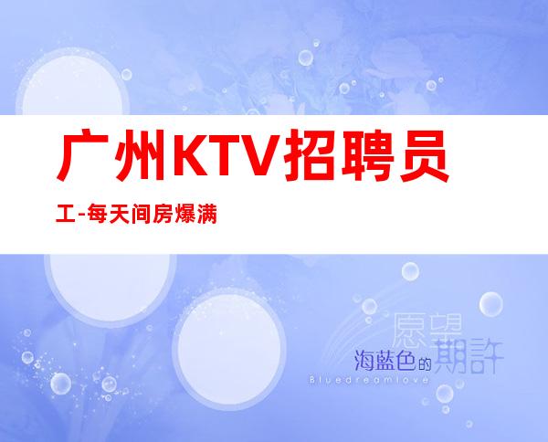 广州KTV招聘员工-每天间房爆满缺人中